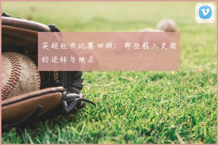 英超经典比赛回顾:那些载入史册的逆转与绝杀