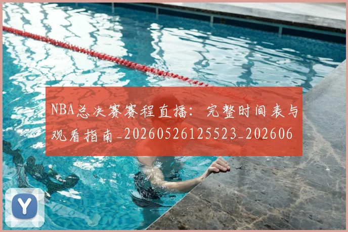 NBA总决赛赛程直播:完整时间表与观看指南_20260526125523_20260607160148