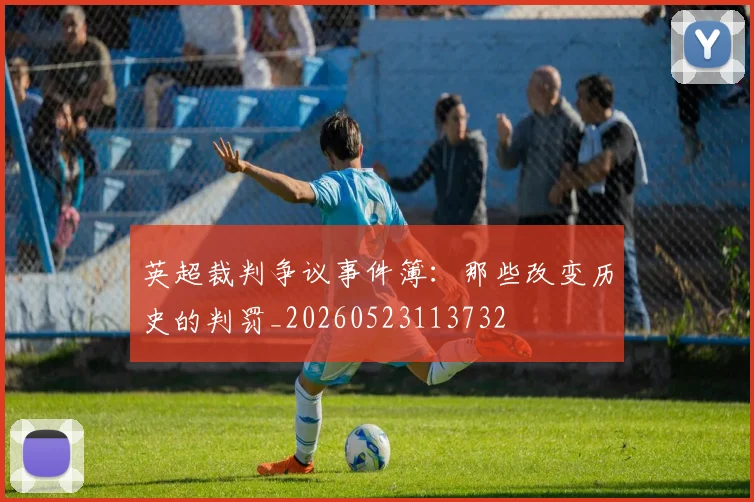 英超裁判争议事件簿：那些改变历史的判罚_20260523113732