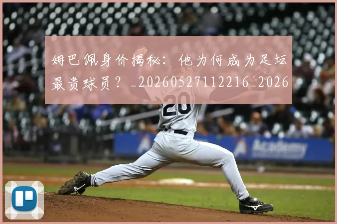 姆巴佩身价揭秘:他为何成为足坛最贵球员?_20260527112216_20260609132850