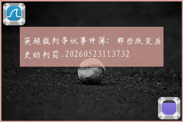 英超裁判争议事件簿:那些改变历史的判罚_20260523113732
