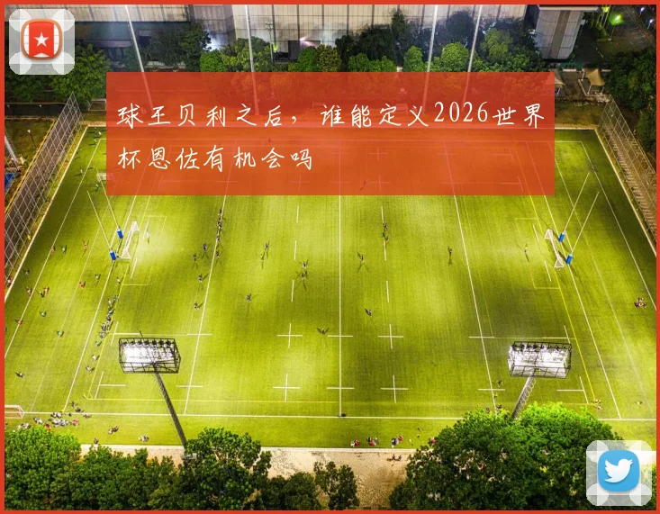 球王贝利之后,谁能定义2026世界杯恩佐有机会吗