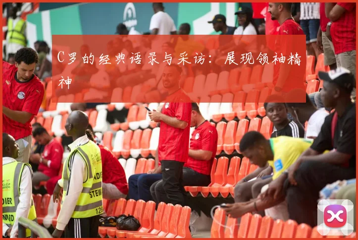 C罗的经典语录与采访：展现领袖精神