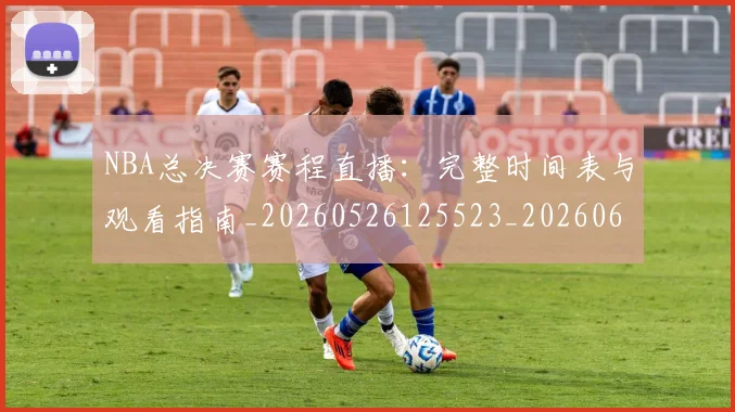 NBA总决赛赛程直播:完整时间表与观看指南_20260526125523_20260607160148