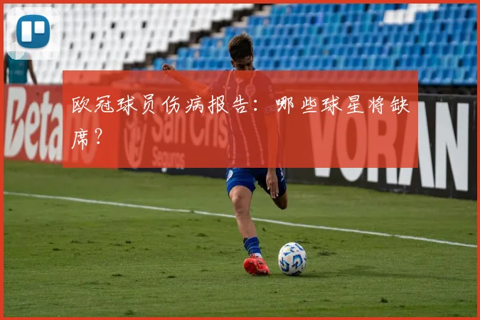 欧冠球员伤病报告:哪些球星将缺席?