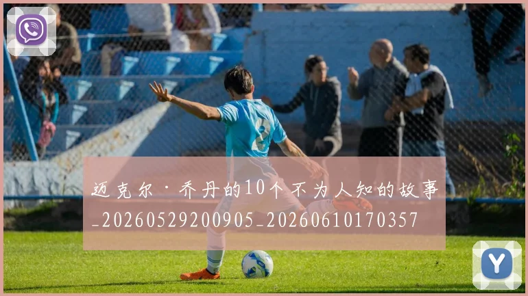迈克尔·乔丹的10个不为人知的故事_20260529200905_20260610170357
